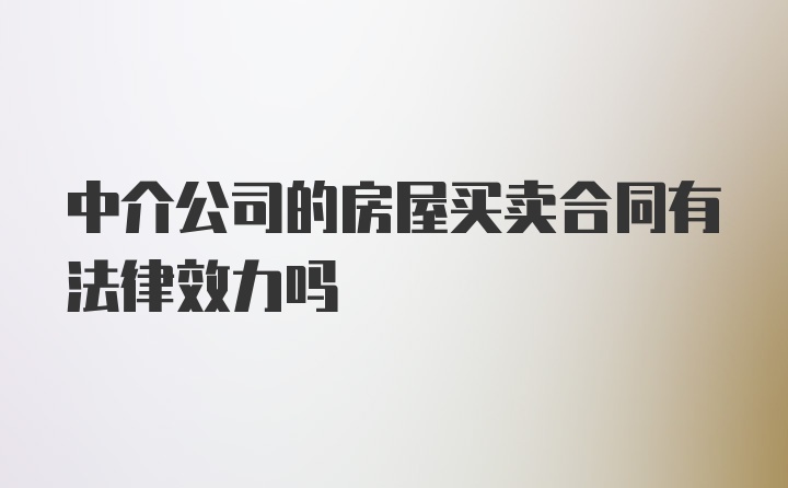 中介公司的房屋买卖合同有法律效力吗