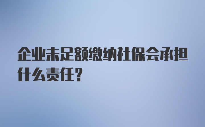 企业未足额缴纳社保会承担什么责任？