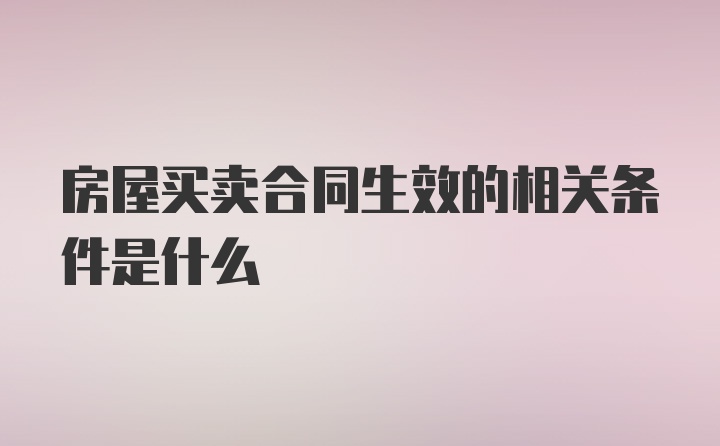 房屋买卖合同生效的相关条件是什么