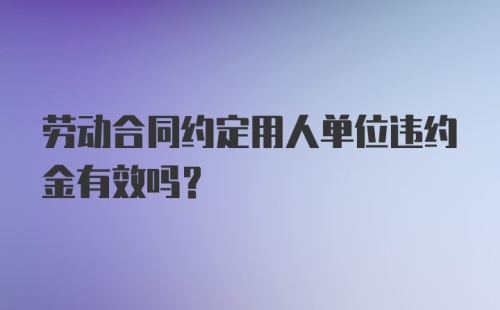 劳动合同约定用人单位违约金有效吗？