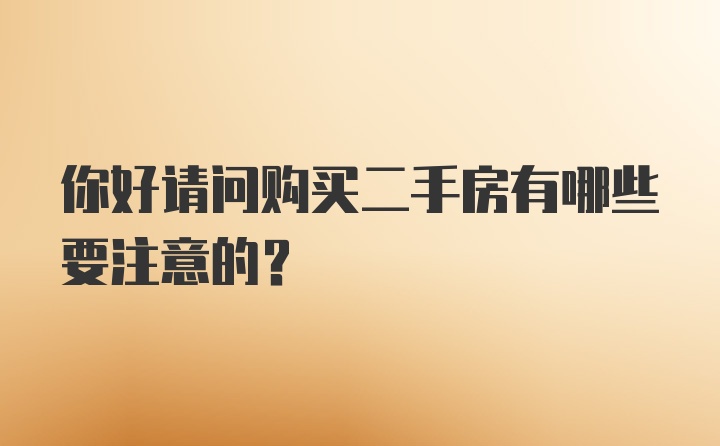 你好请问购买二手房有哪些要注意的？