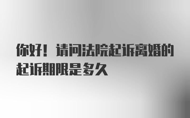 你好！请问法院起诉离婚的起诉期限是多久