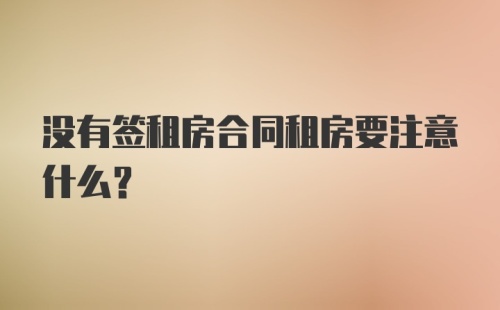 没有签租房合同租房要注意什么？