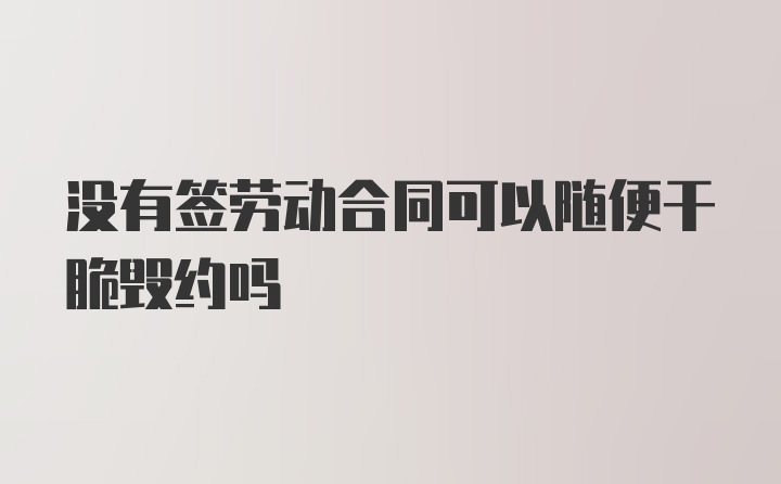 没有签劳动合同可以随便干脆毁约吗