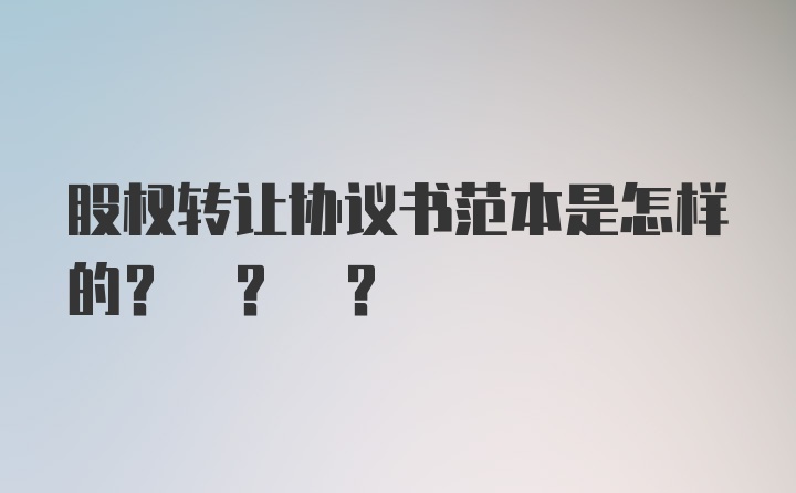 股权转让协议书范本是怎样的? ? ?