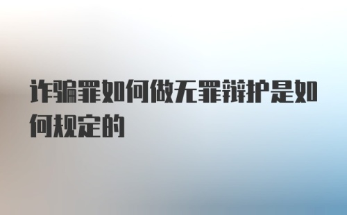 诈骗罪如何做无罪辩护是如何规定的