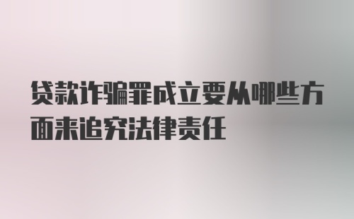 贷款诈骗罪成立要从哪些方面来追究法律责任