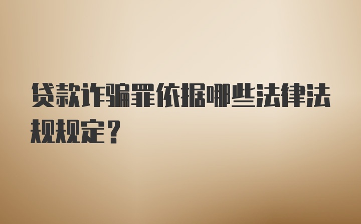 贷款诈骗罪依据哪些法律法规规定？