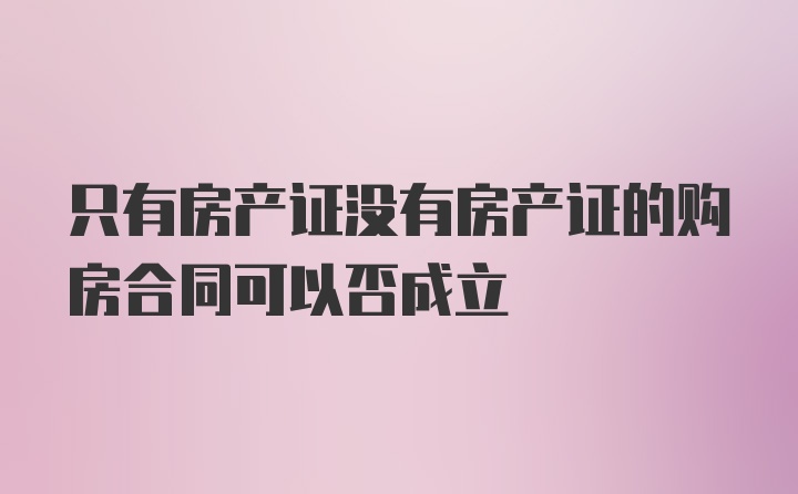 只有房产证没有房产证的购房合同可以否成立