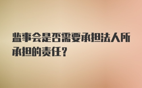 监事会是否需要承担法人所承担的责任？