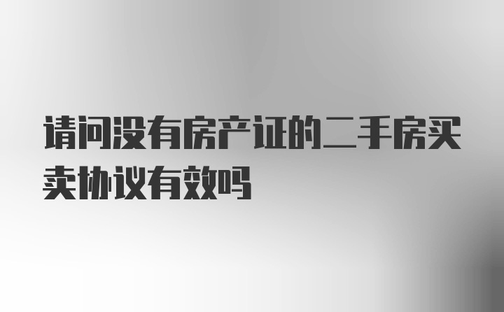 请问没有房产证的二手房买卖协议有效吗