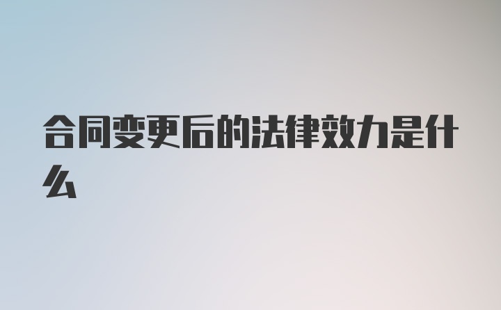 合同变更后的法律效力是什么