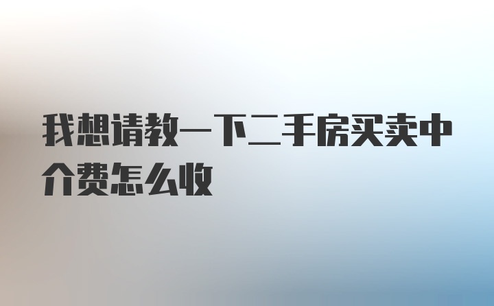 我想请教一下二手房买卖中介费怎么收