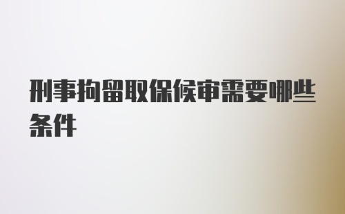 刑事拘留取保候审需要哪些条件