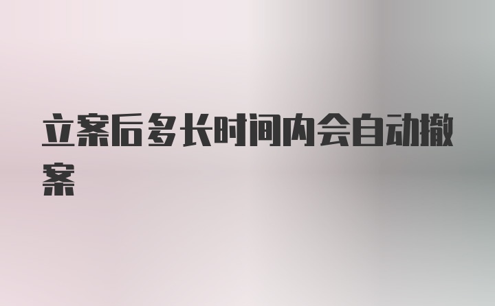 立案后多长时间内会自动撤案