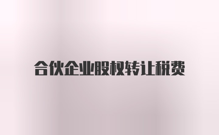 合伙企业股权转让税费