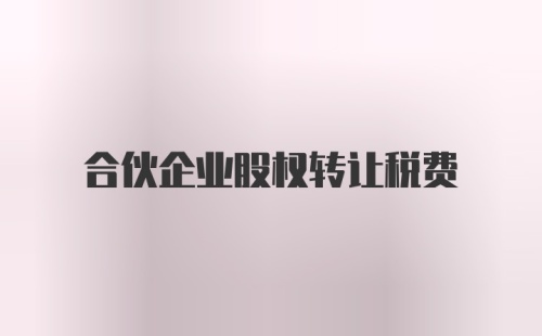 合伙企业股权转让税费