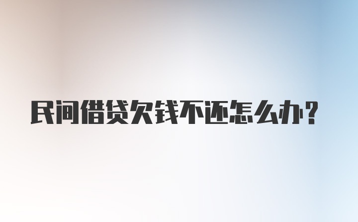 民间借贷欠钱不还怎么办?