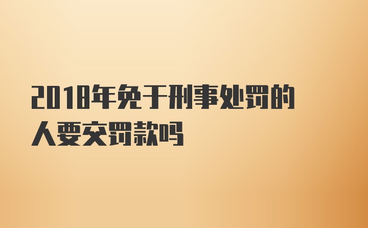 2018年免于刑事处罚的人要交罚款吗