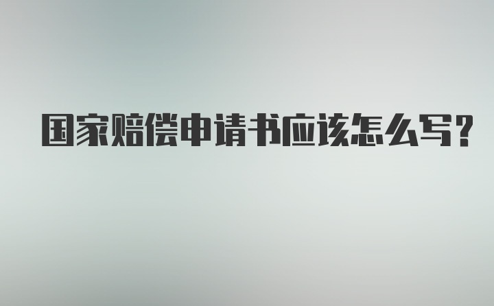 国家赔偿申请书应该怎么写？