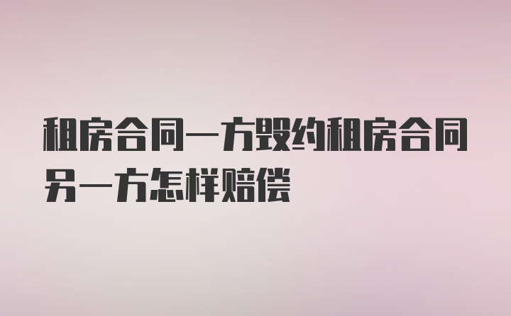 租房合同一方毁约租房合同另一方怎样赔偿