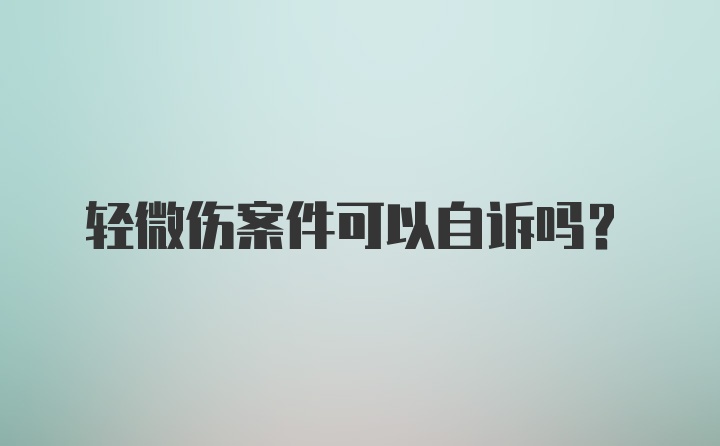 轻微伤案件可以自诉吗？