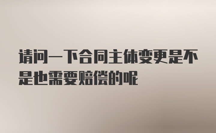 请问一下合同主体变更是不是也需要赔偿的呢