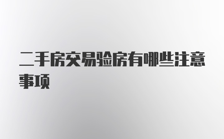 二手房交易验房有哪些注意事项