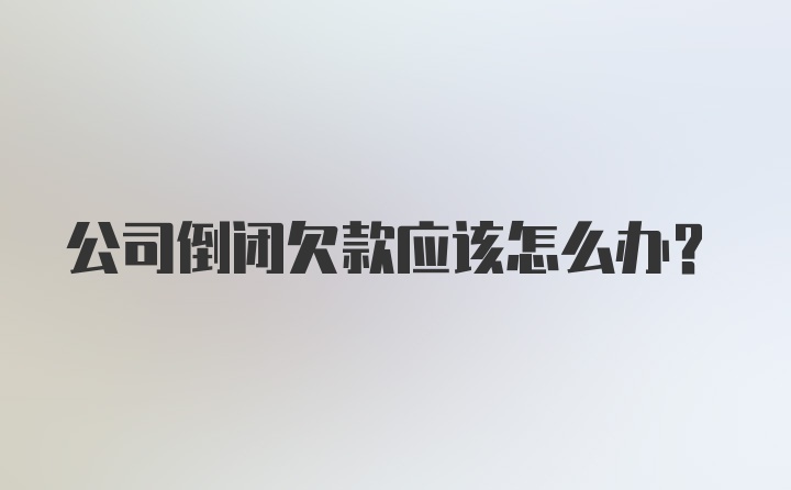 公司倒闭欠款应该怎么办？