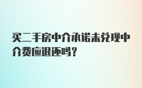 买二手房中介承诺未兑现中介费应退还吗？