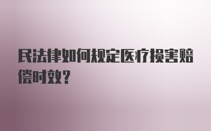 民法律如何规定医疗损害赔偿时效？