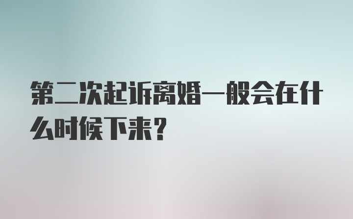 第二次起诉离婚一般会在什么时候下来?