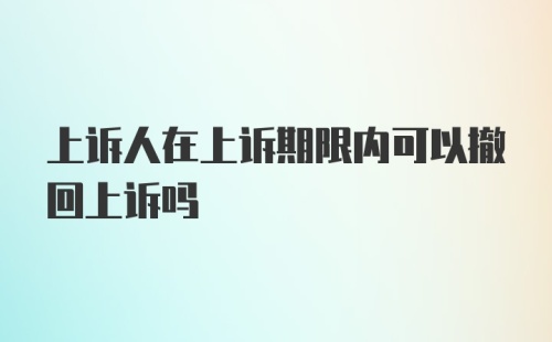 上诉人在上诉期限内可以撤回上诉吗