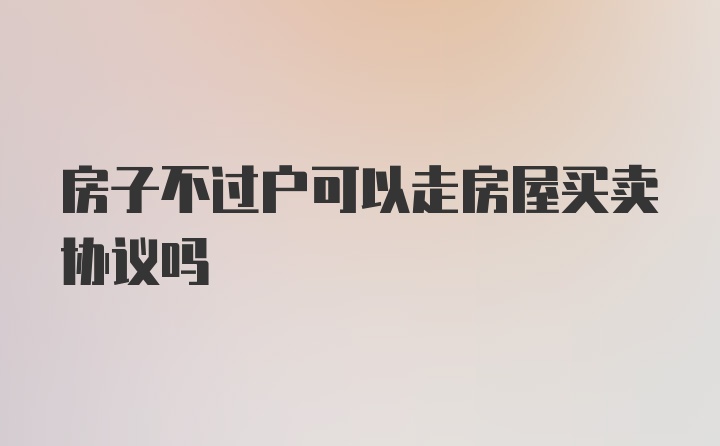 房子不过户可以走房屋买卖协议吗