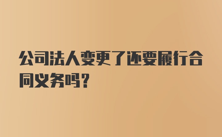 公司法人变更了还要履行合同义务吗?