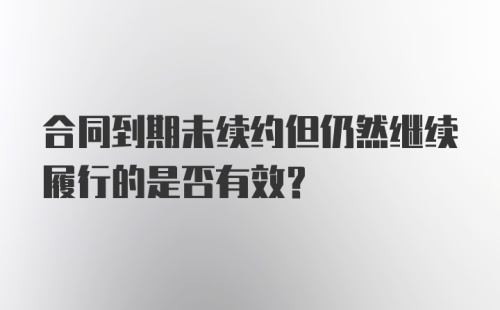 合同到期未续约但仍然继续履行的是否有效？