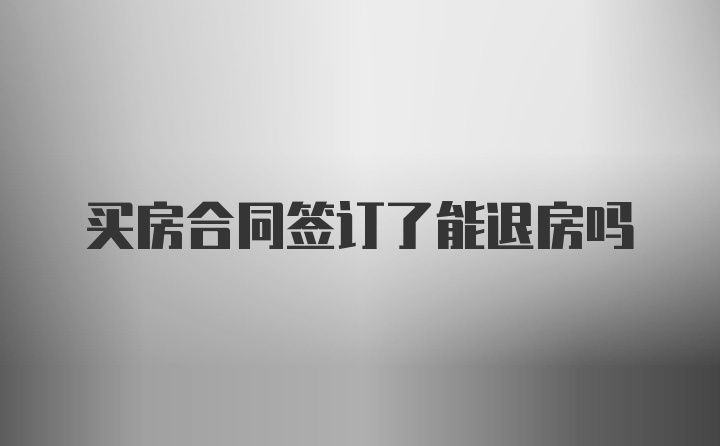 买房合同签订了能退房吗