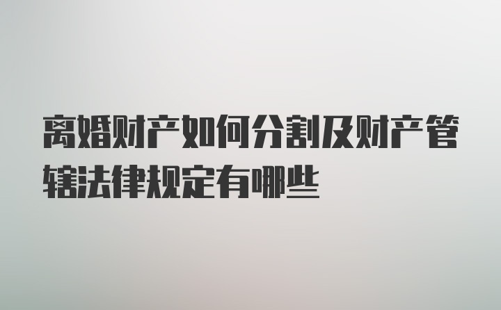 离婚财产如何分割及财产管辖法律规定有哪些