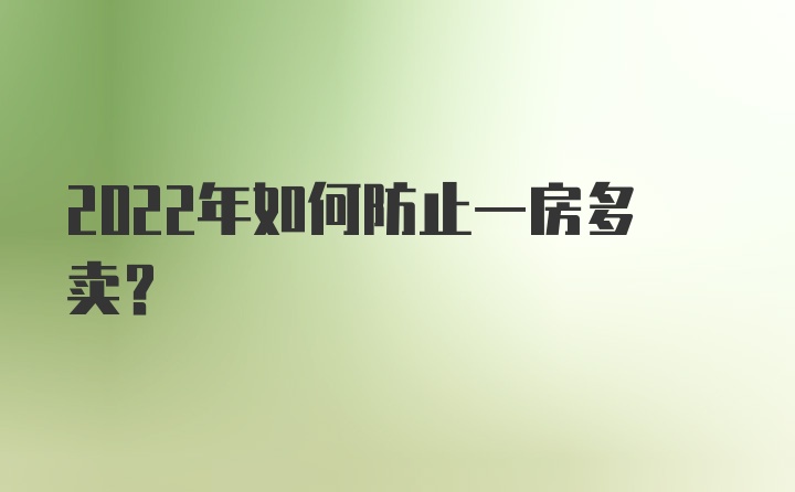 2022年如何防止一房多卖？