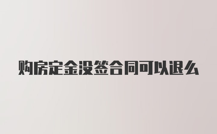 购房定金没签合同可以退么