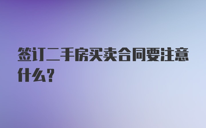 签订二手房买卖合同要注意什么？