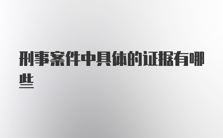 刑事案件中具体的证据有哪些