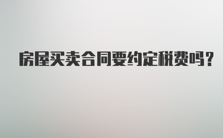 房屋买卖合同要约定税费吗？