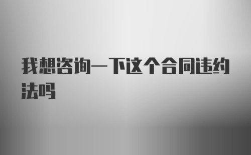 我想咨询一下这个合同违约法吗