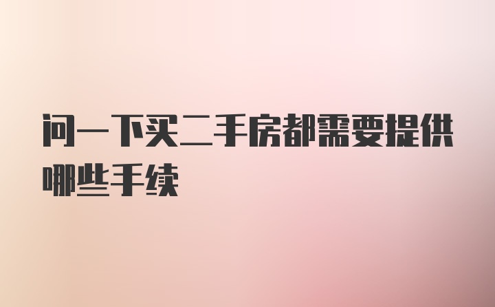 问一下买二手房都需要提供哪些手续