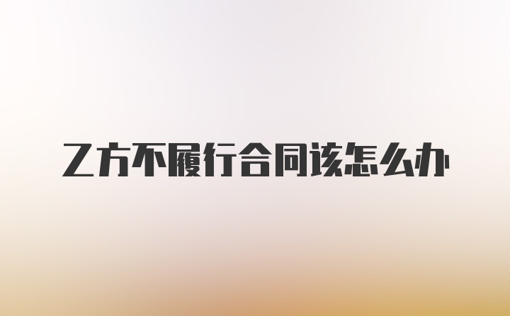 乙方不履行合同该怎么办