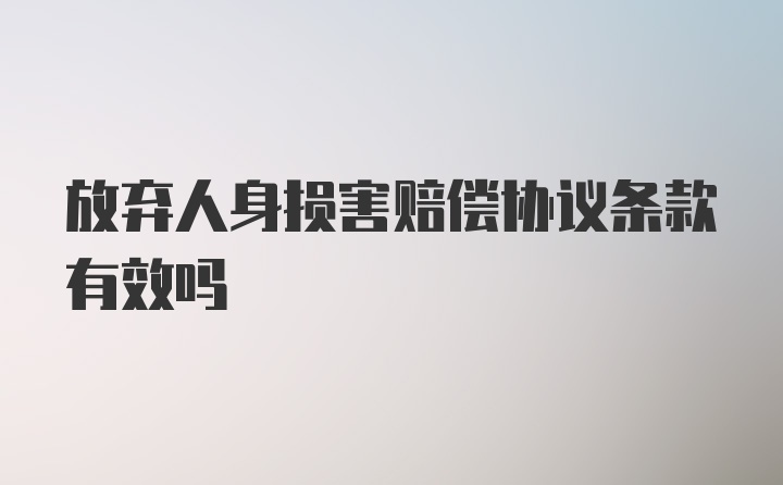 放弃人身损害赔偿协议条款有效吗