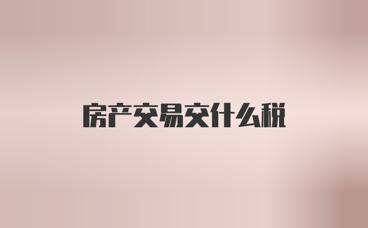 房产交易交什么税