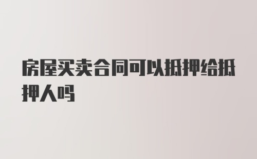 房屋买卖合同可以抵押给抵押人吗