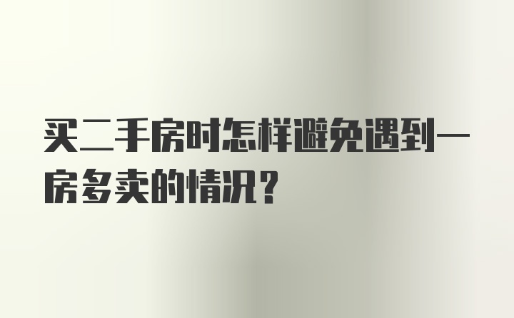 买二手房时怎样避免遇到一房多卖的情况？